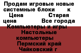 Продам игровые новые системные блоки 25-95к › Цена ­ 25 000 › Старая цена ­ 27 000 - Все города Компьютеры и игры » Настольные компьютеры   . Пермский край,Чайковский г.